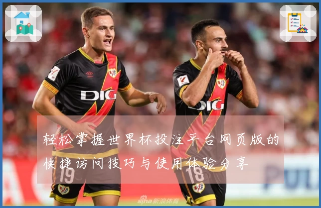 轻松掌握世界杯投注平台网页版的快捷访问技巧与使用体验分享