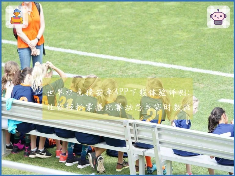 世界杯竞猜安卓APP下载体验评测：让你轻松掌握比赛动态与实时数据