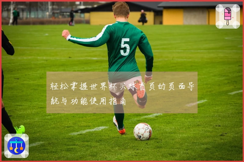 轻松掌握世界杯买球首页的页面导航与功能使用指南