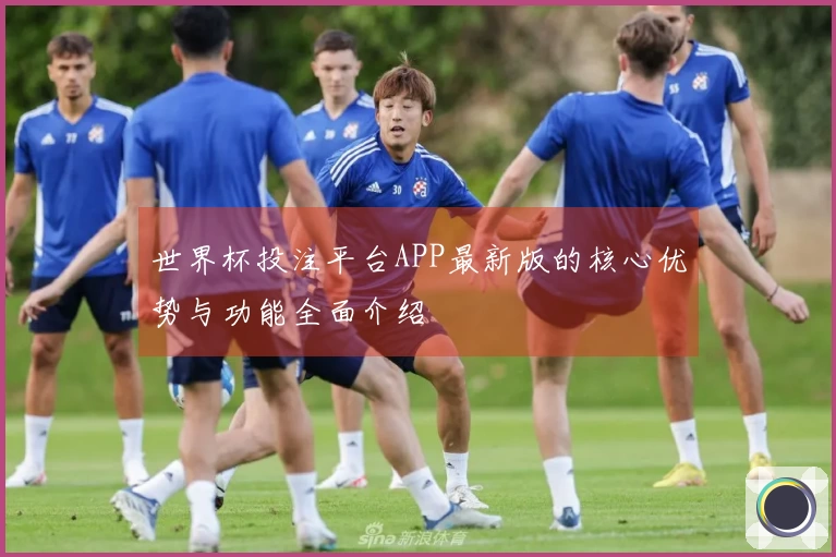 世界杯投注平台APP最新版的核心优势与功能全面介绍