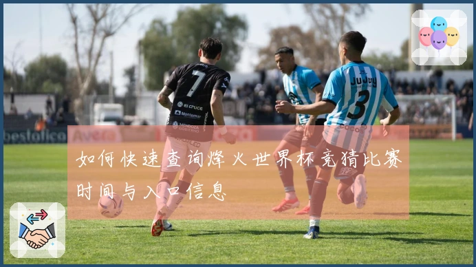 如何快速查询烽火世界杯竞猜比赛时间与入口信息