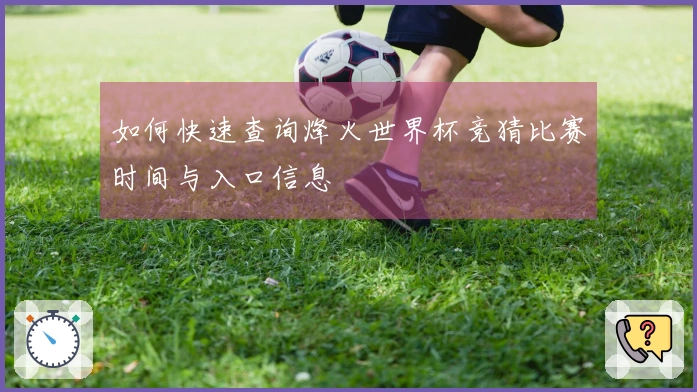 如何快速查询烽火世界杯竞猜比赛时间与入口信息