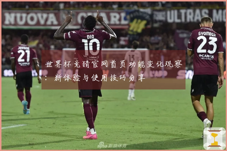 世界杯竞猜官网首页功能变化观察：新体验与使用技巧分享