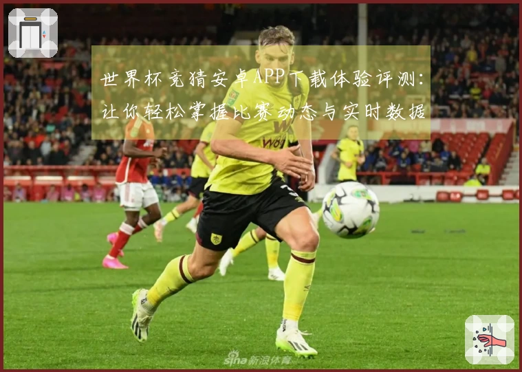 世界杯竞猜安卓APP下载体验评测：让你轻松掌握比赛动态与实时数据