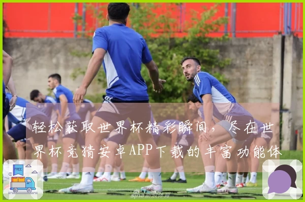 轻松获取世界杯精彩瞬间，尽在世界杯竞猜安卓APP下载的丰富功能体验中