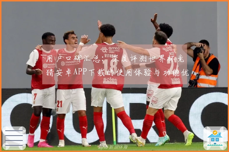 用户口碑汇总:深度评测世界杯竞猜安卓APP下载的使用体验与功能优势