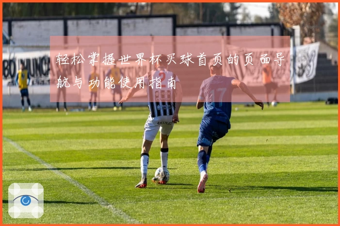 轻松掌握世界杯买球首页的页面导航与功能使用指南