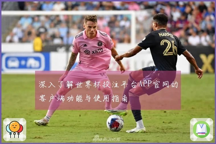 深入了解世界杯投注平台APP官网的客户端功能与使用指南