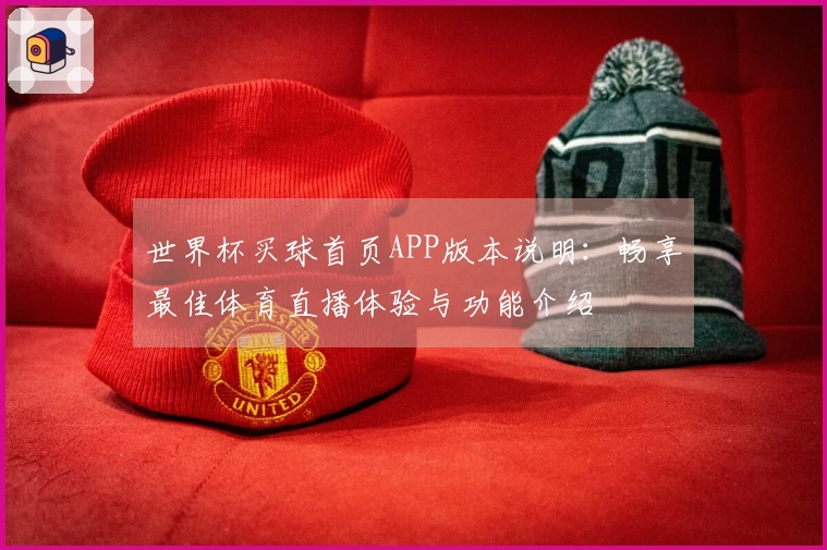 世界杯买球首页APP版本说明:畅享最佳体育直播体验与功能介绍
