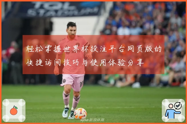 轻松掌握世界杯投注平台网页版的快捷访问技巧与使用体验分享