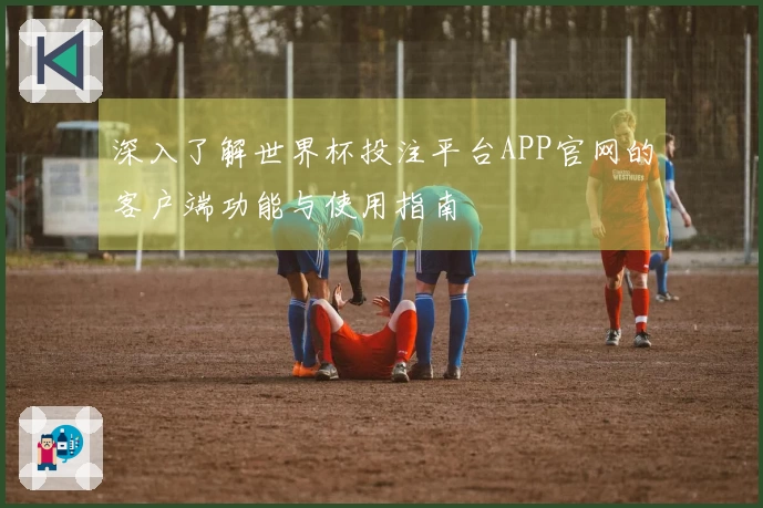 深入了解世界杯投注平台APP官网的客户端功能与使用指南