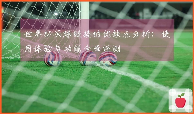 世界杯买球链接的优缺点分析：使用体验与功能全面评测