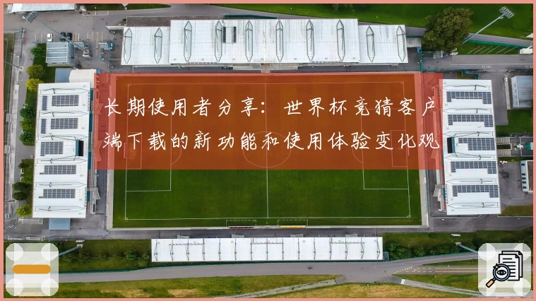 长期使用者分享：世界杯竞猜客户端下载的新功能和使用体验变化观察