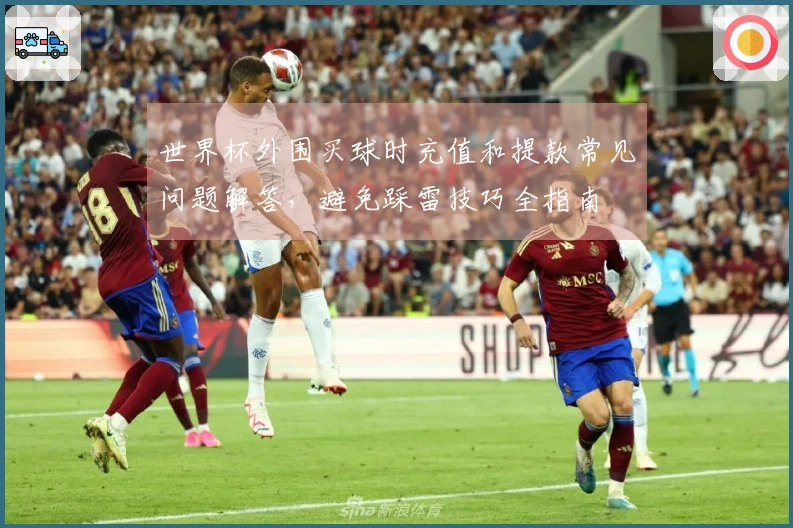 世界杯外围买球时充值和提款常见问题解答,避免踩雷技巧全指南